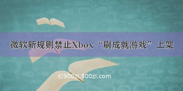 微软新规则禁止Xbox“刷成就游戏”上架