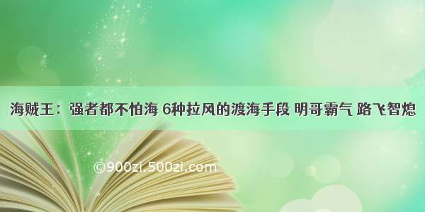 海贼王：强者都不怕海 6种拉风的渡海手段 明哥霸气 路飞智熄