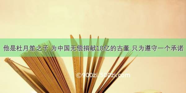 他是杜月笙之子 为中国无偿捐献18亿的古董 只为遵守一个承诺