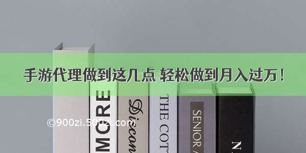 手游代理做到这几点 轻松做到月入过万！