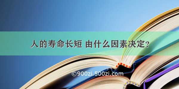 人的寿命长短 由什么因素决定？