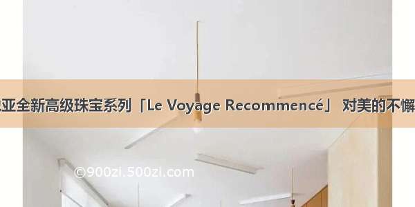 卡地亚全新高级珠宝系列「Le Voyage Recommencé」 对美的不懈追求