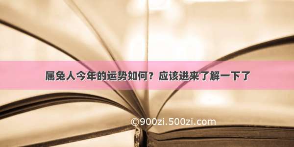 属兔人今年的运势如何？应该进来了解一下了