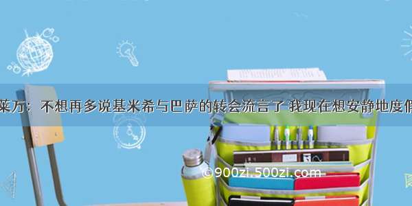 莱万：不想再多说基米希与巴萨的转会流言了 我现在想安静地度假