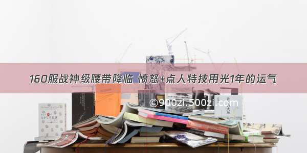 160服战神级腰带降临 愤怒+点人特技用光1年的运气