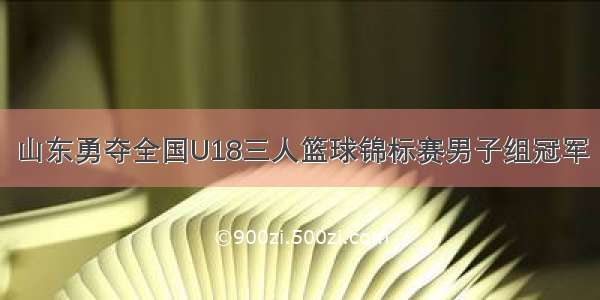 山东勇夺全国U18三人篮球锦标赛男子组冠军