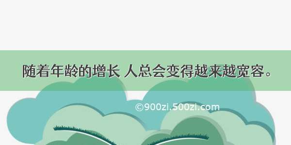 随着年龄的增长 人总会变得越来越宽容。