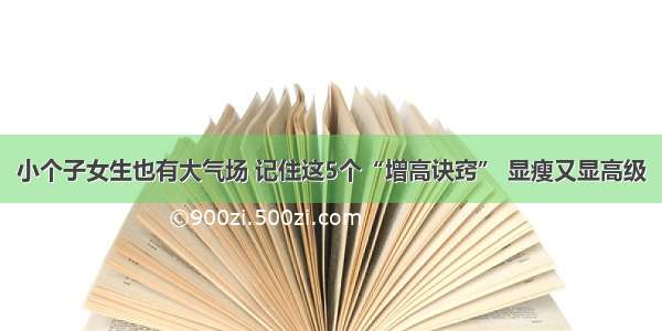 小个子女生也有大气场 记住这5个“增高诀窍” 显瘦又显高级