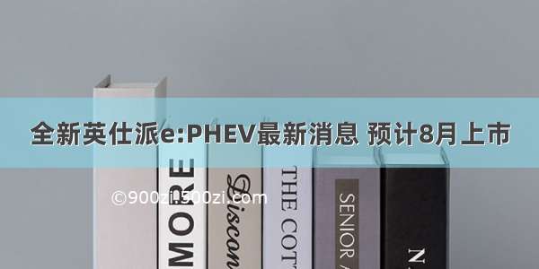 全新英仕派e:PHEV最新消息 预计8月上市