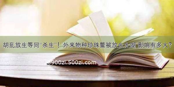 胡乱放生等同“杀生”！外来物种珍珠鳖被放生太湖 影响有多大？