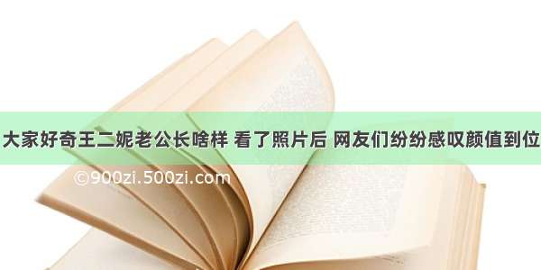 大家好奇王二妮老公长啥样 看了照片后 网友们纷纷感叹颜值到位