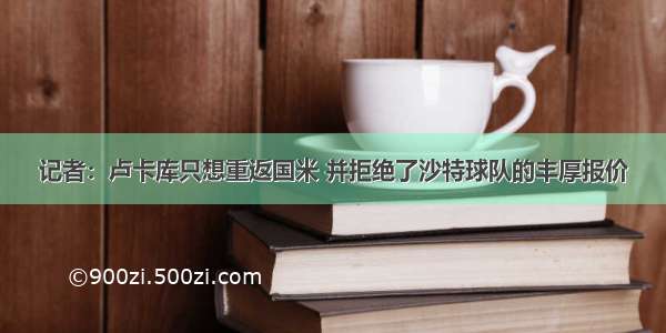 记者：卢卡库只想重返国米 并拒绝了沙特球队的丰厚报价