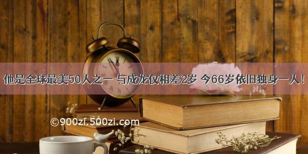 他是全球最美50人之一 与成龙仅相差2岁 今66岁依旧独身一人！