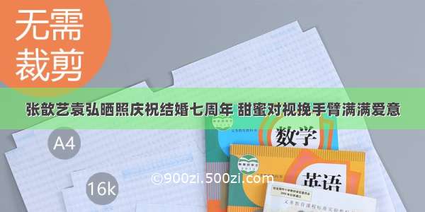 张歆艺袁弘晒照庆祝结婚七周年 甜蜜对视挽手臂满满爱意