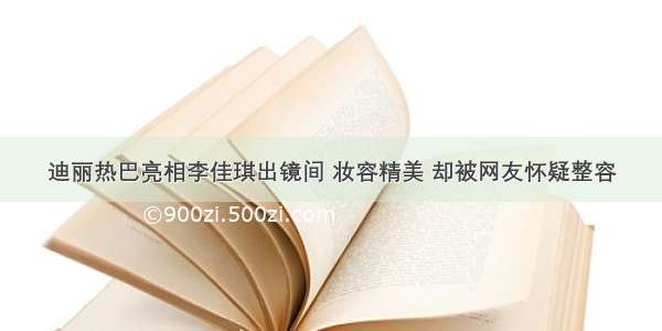 迪丽热巴亮相李佳琪出镜间 妆容精美 却被网友怀疑整容