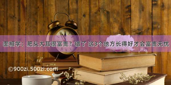 面相学：肥头大耳很富贵？错了 这3个地方长得好才会富贵无忧