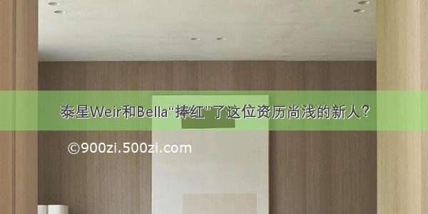 泰星Weir和Bella“捧红”了这位资历尚浅的新人？