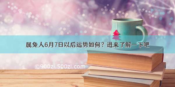 属兔人6月7日以后运势如何？进来了解一下吧