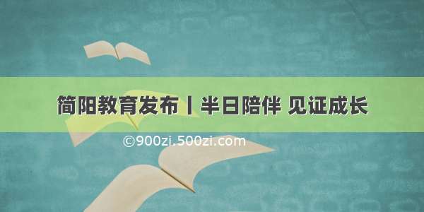 简阳教育发布丨半日陪伴 见证成长