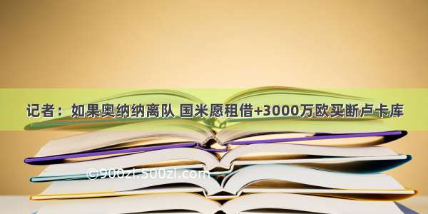 记者：如果奥纳纳离队 国米愿租借+3000万欧买断卢卡库