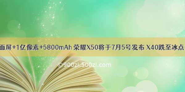 曲面屏+1亿像素+5800mAh 荣耀X50将于7月5号发布 X40跌至冰点价