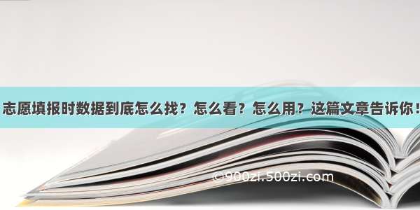 志愿填报时数据到底怎么找？怎么看？怎么用？这篇文章告诉你！