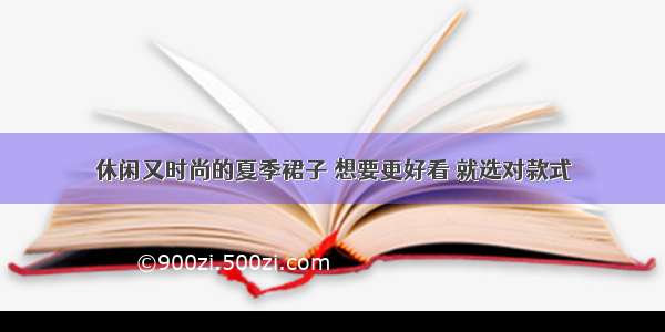 休闲又时尚的夏季裙子 想要更好看 就选对款式