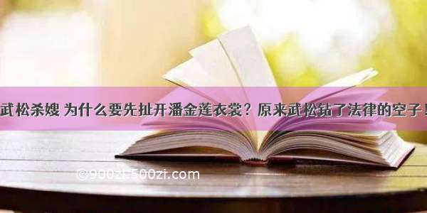 武松杀嫂 为什么要先扯开潘金莲衣裳？原来武松钻了法律的空子！