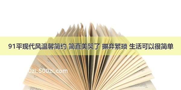 91平现代风温馨简约 简直美哭了 摒弃繁琐 生活可以很简单