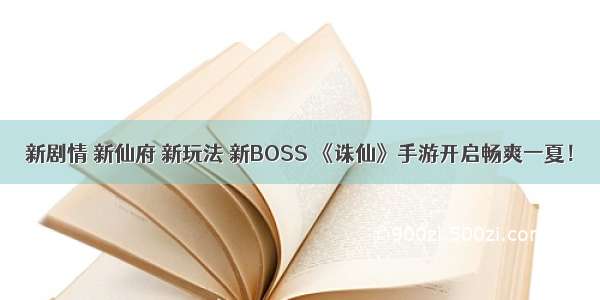 新剧情 新仙府 新玩法 新BOSS 《诛仙》手游开启畅爽一夏！