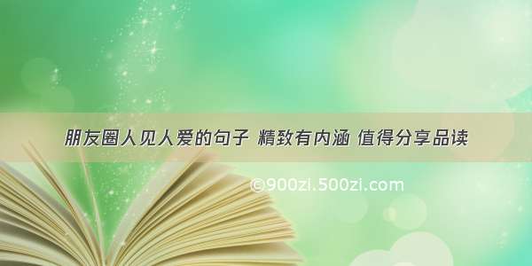 朋友圈人见人爱的句子 精致有内涵 值得分享品读