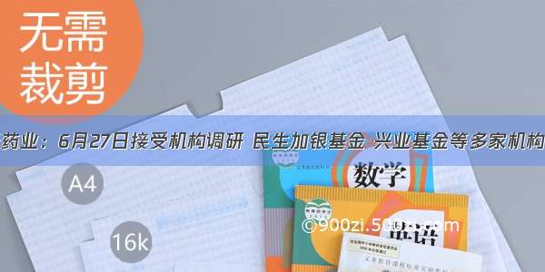 新天药业：6月27日接受机构调研 民生加银基金 兴业基金等多家机构参与