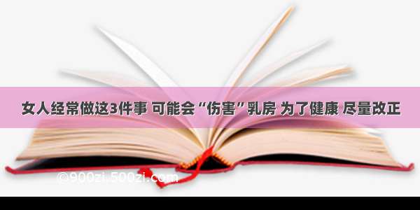 女人经常做这3件事 可能会“伤害”乳房 为了健康 尽量改正