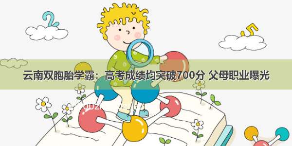 云南双胞胎学霸：高考成绩均突破700分 父母职业曝光