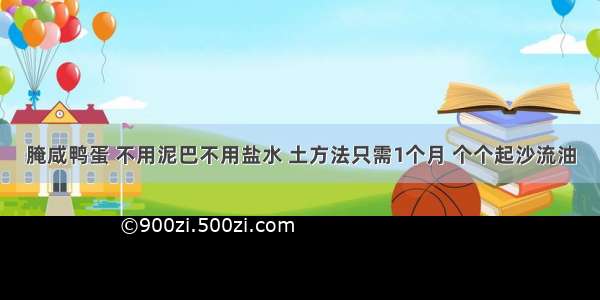 腌咸鸭蛋 不用泥巴不用盐水 土方法只需1个月 个个起沙流油