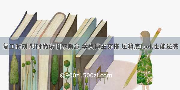 复工时刻 对时尚依旧不懈怠 学点博主穿搭 压箱底look也能逆袭