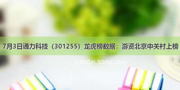 7月3日通力科技（301255）龙虎榜数据：游资北京中关村上榜