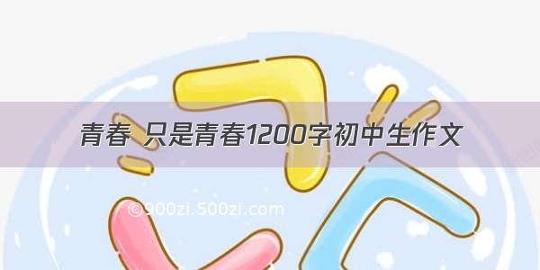 青春 只是青春1200字初中生作文