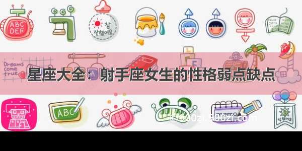 星座大全：射手座女生的性格弱点缺点