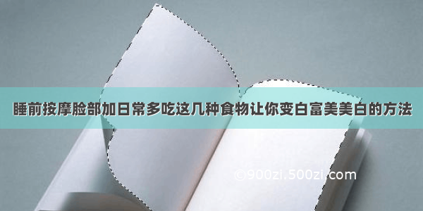 睡前按摩脸部加日常多吃这几种食物让你变白富美美白的方法