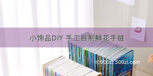 小饰品DIY 手工自制鲜花手链