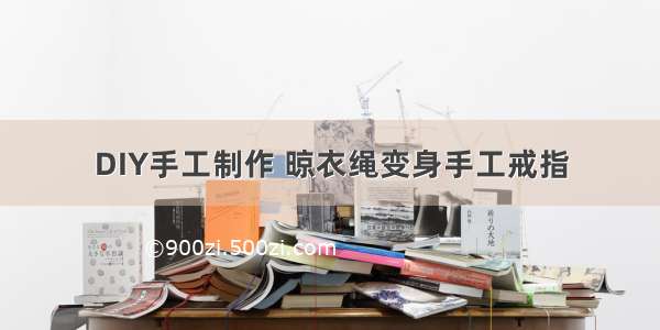 DIY手工制作 晾衣绳变身手工戒指