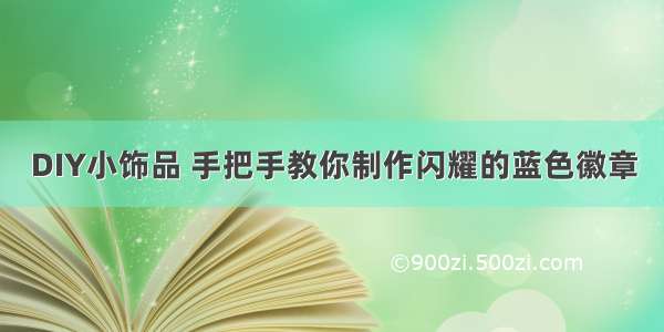 DIY小饰品 手把手教你制作闪耀的蓝色徽章