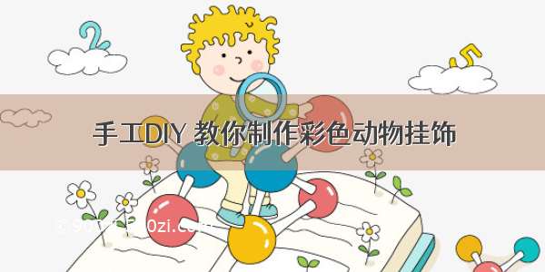 手工DIY 教你制作彩色动物挂饰