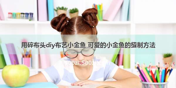 用碎布头diy布艺小金鱼 可爱的小金鱼的缝制方法