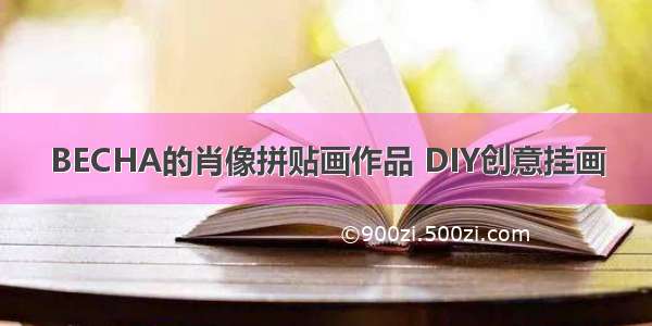 BECHA的肖像拼贴画作品 DIY创意挂画