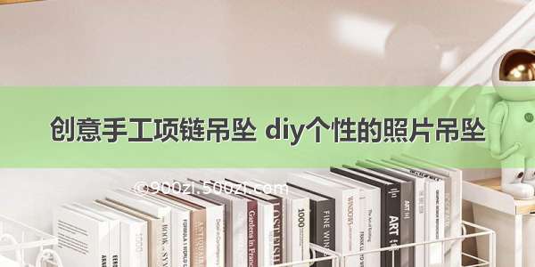 创意手工项链吊坠 diy个性的照片吊坠