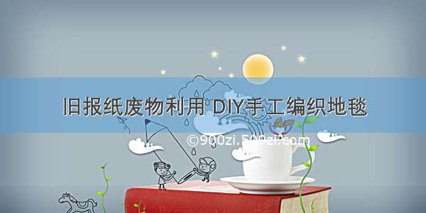 旧报纸废物利用 DIY手工编织地毯