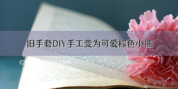 旧手套DIY手工变为可爱棕色小熊