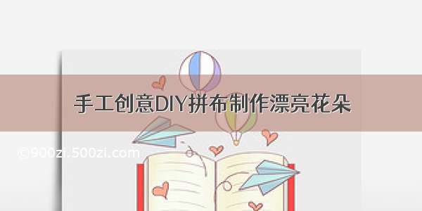 手工创意DIY拼布制作漂亮花朵